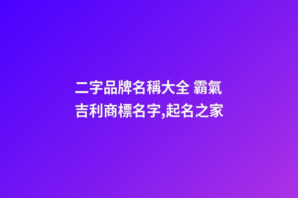 二字品牌名稱大全 霸氣吉利商標名字,起名之家-第1張-商標起名-玄機派